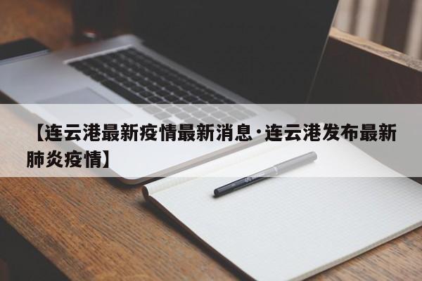 【连云港最新疫情最新消息·连云港发布最新肺炎疫情】