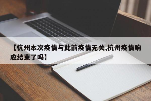 【杭州本次疫情与此前疫情无关,杭州疫情响应结束了吗】