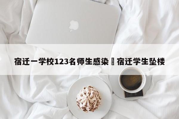 宿迁一学校123名师生感染›宿迁学生坠楼