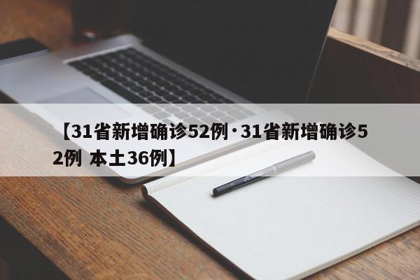 【31省新增确诊52例·31省新增确诊52例 本土36例】