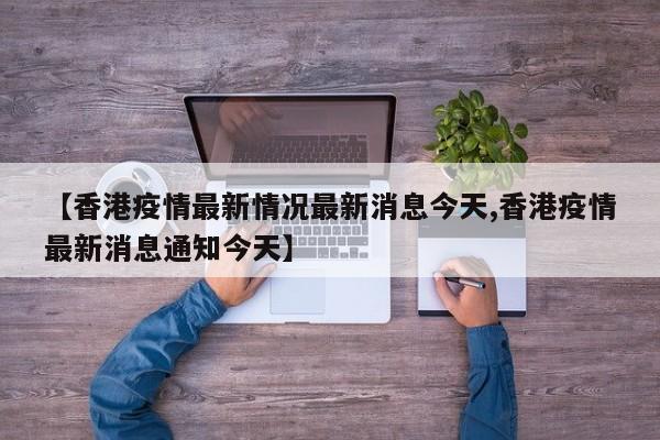 【香港疫情最新情况最新消息今天,香港疫情最新消息通知今天】