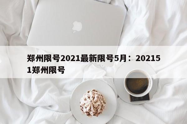 郑州限号2021最新限号5月:202151郑州限号