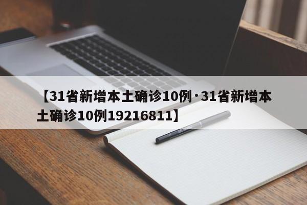 【31省新增本土确诊10例·31省新增本土确诊10例19216811】