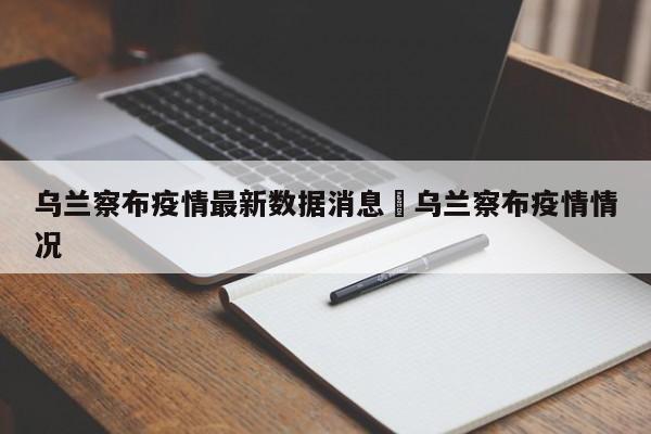 乌兰察布疫情最新数据消息›乌兰察布疫情情况