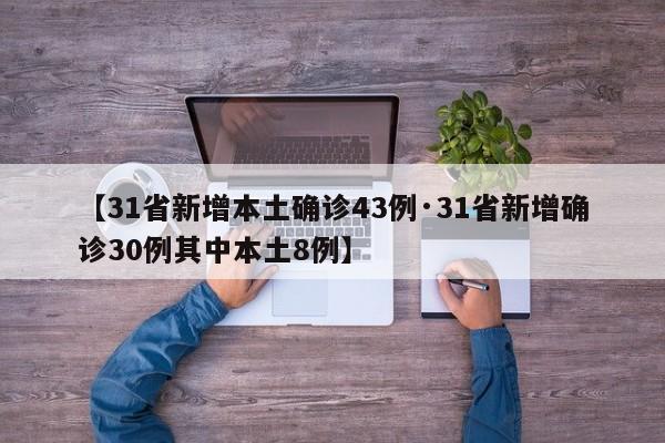 【31省新增本土确诊43例·31省新增确诊30例其中本土8例】