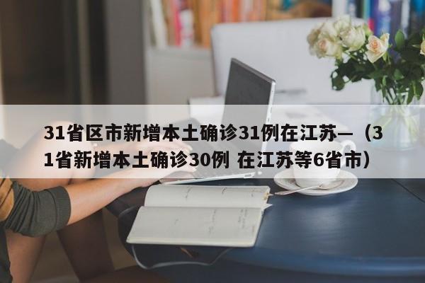 31省区市新增本土确诊31例在江苏—(31省新增本土确诊30例 在江苏等6省市)