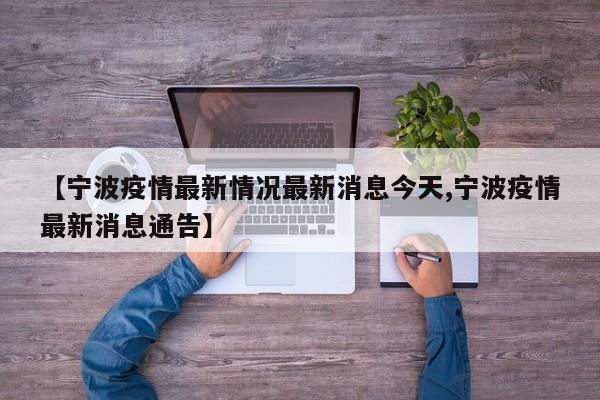 【宁波疫情最新情况最新消息今天,宁波疫情最新消息通告】