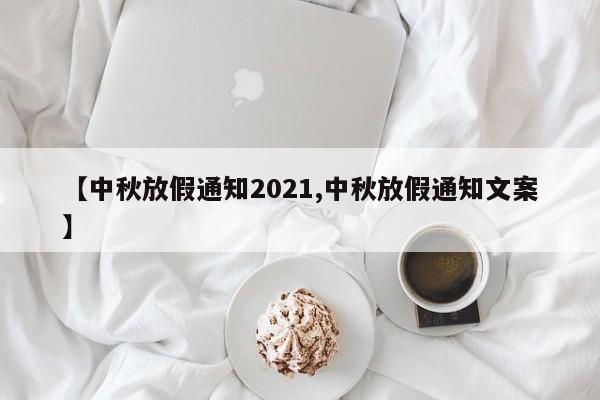 【中秋放假通知2021,中秋放假通知文案】