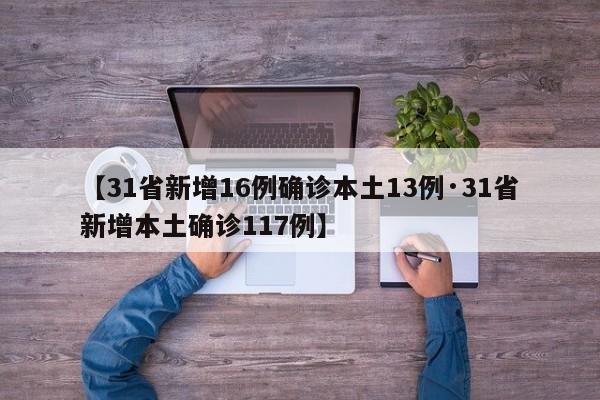 【31省新增16例确诊本土13例·31省新增本土确诊117例】