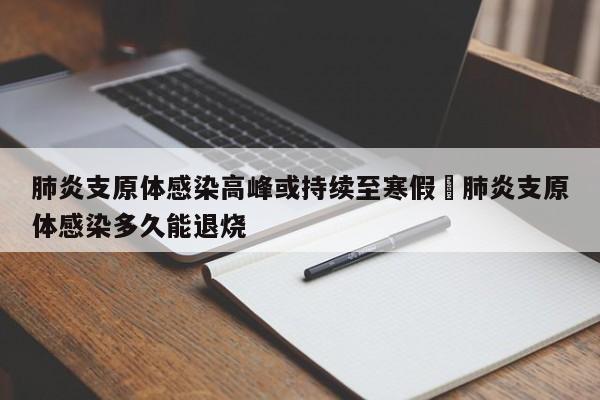 肺炎支原体感染高峰或持续至寒假›肺炎支原体感染多久能退烧