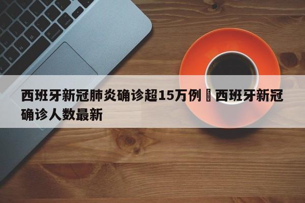 西班牙新冠肺炎确诊超15万例›西班牙新冠确诊人数最新