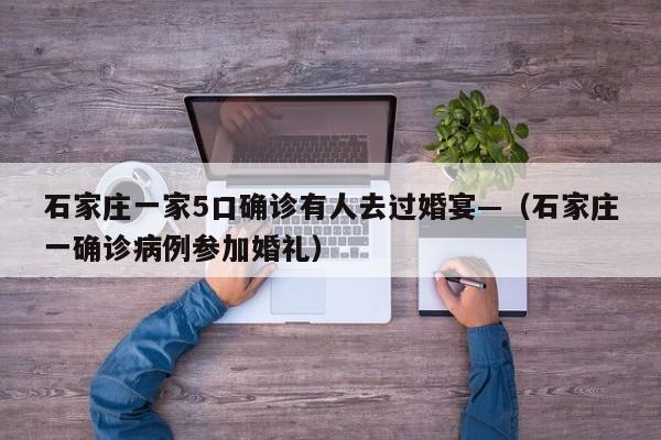 石家庄一家5口确诊有人去过婚宴—(石家庄一确诊病例参加婚礼)