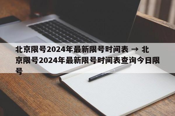 北京限号2024年最新限号时间表 → 北京限号2024年最新限号时间表查询今日限号