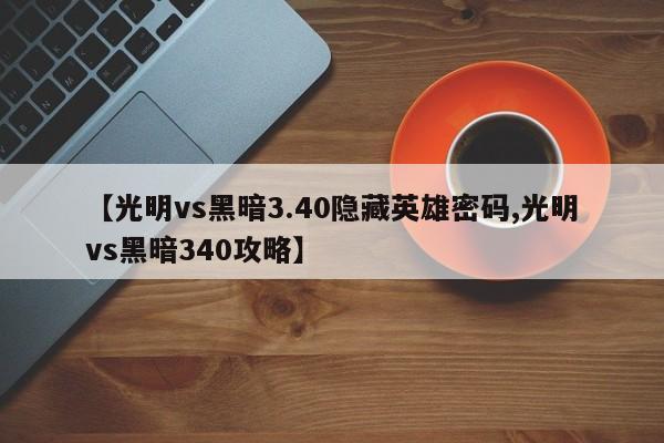 【光明vs黑暗3.40隐藏英雄密码,光明vs黑暗340攻略】