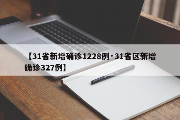 【31省新增确诊1228例·31省区新增确诊327例】