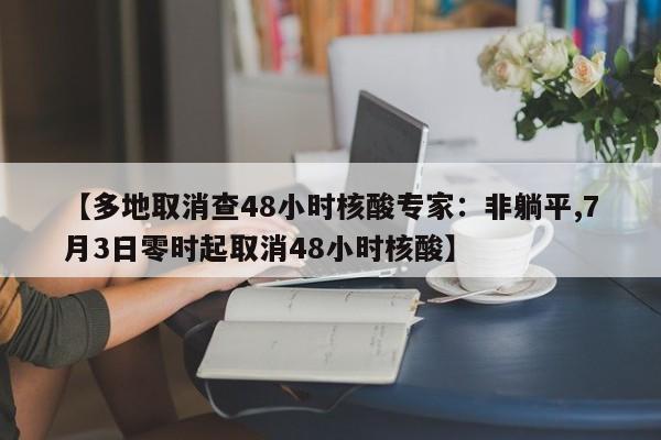 【多地取消查48小时核酸专家:非躺平,7月3日零时起取消48小时核酸】