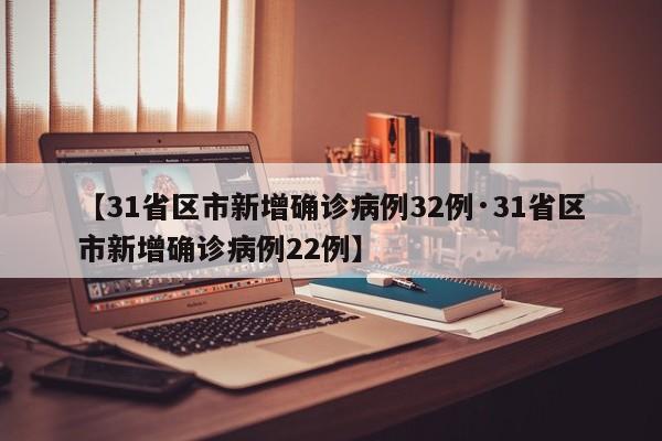 【31省区市新增确诊病例32例·31省区市新增确诊病例22例】