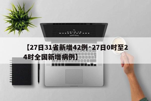 【27日31省新增42例·27日0时至24时全国新增病例】