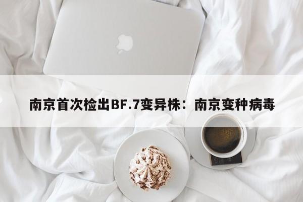 南京首次检出BF.7变异株:南京变种病毒