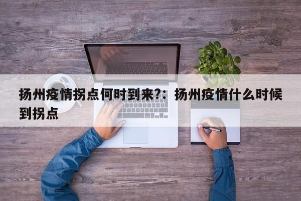 扬州疫情拐点何时到来?:扬州疫情什么时候到拐点
