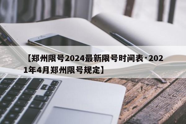 【郑州限号2024最新限号时间表·2021年4月郑州限号规定】