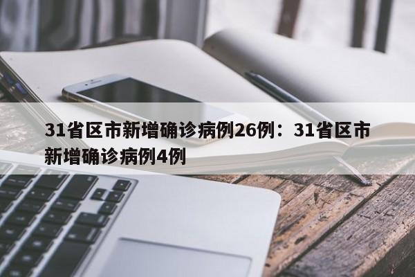 31省区市新增确诊病例26例：31省区市新增确诊病例4例