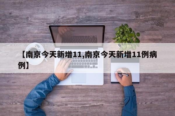 【南京今天新增11,南京今天新增11例病例】