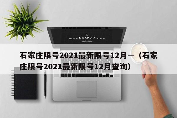 石家庄限号2021最新限号12月—（石家庄限号2021最新限号12月查询）