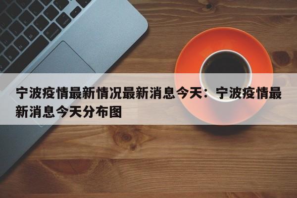 宁波疫情最新情况最新消息今天：宁波疫情最新消息今天分布图