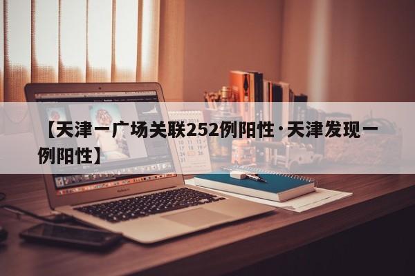 【天津一广场关联252例阳性·天津发现一例阳性】
