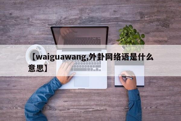 【waiguawang,外卦网络语是什么意思】