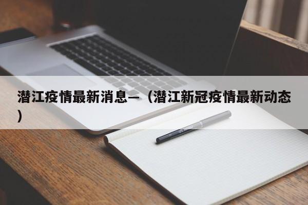 潜江疫情最新消息—(潜江新冠疫情最新动态)