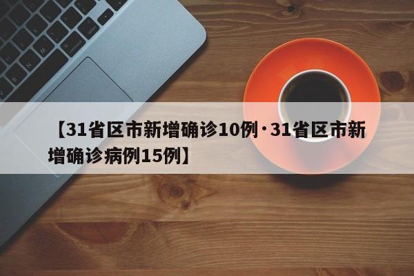 【31省区市新增确诊10例·31省区市新增确诊病例15例】