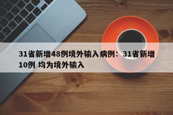 31省新增48例境外输入病例：31省新增10例 均为境外输入
