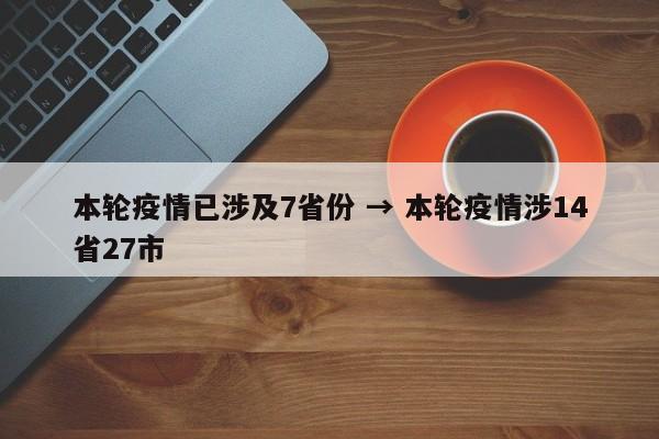 本轮疫情已涉及7省份 → 本轮疫情涉14省27市