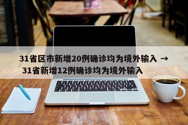 31省区市新增20例确诊均为境外输入 → 31省新增12例确诊均为境外输入