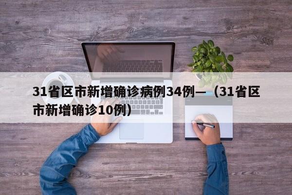 31省区市新增确诊病例34例—(31省区市新增确诊10例)