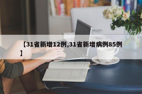【31省新增12例,31省新增病例85例】