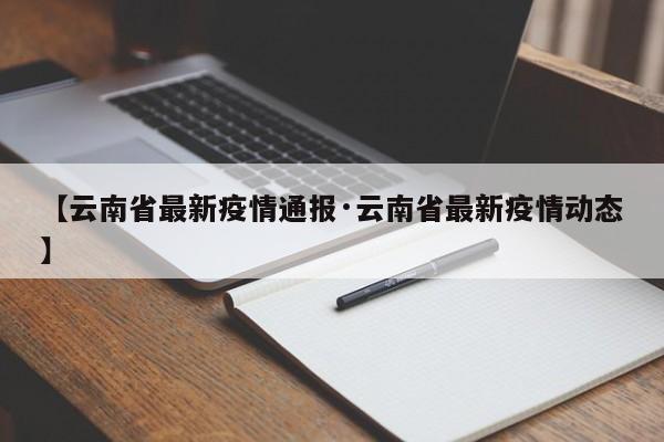【云南省最新疫情通报·云南省最新疫情动态】