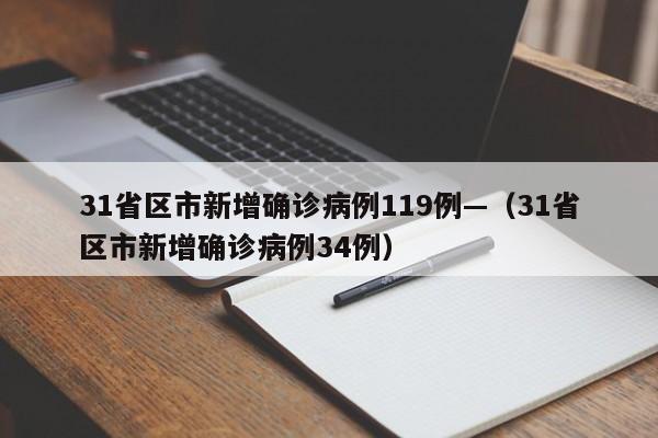 31省区市新增确诊病例119例—(31省区市新增确诊病例34例)