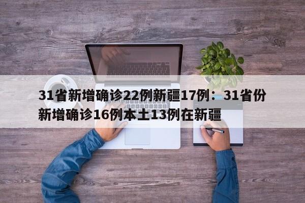31省新增确诊22例新疆17例:31省份新增确诊16例本土13例在新疆