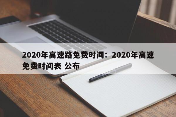 2020年高速路免费时间:2020年高速免费时间表 公布