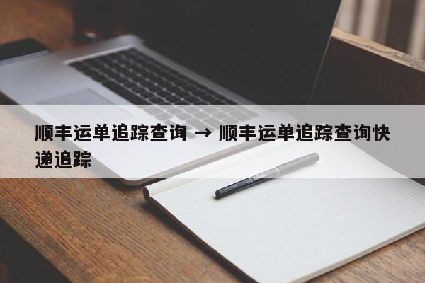 顺丰运单追踪查询 → 顺丰运单追踪查询快递追踪