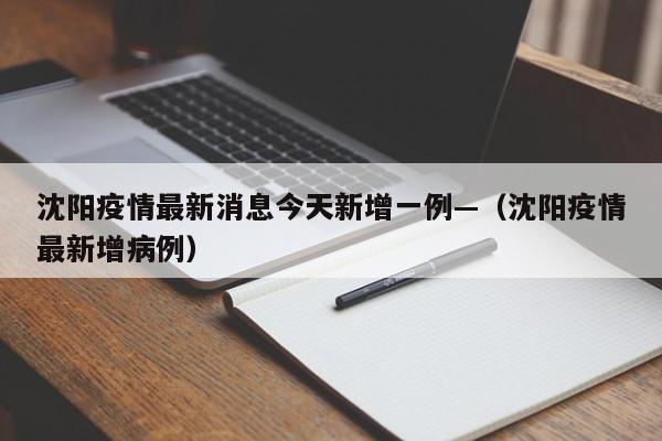 沈阳疫情最新消息今天新增一例—(沈阳疫情最新增病例)