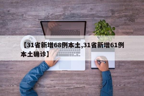 【31省新增68例本土,31省新增61例本土确诊】
