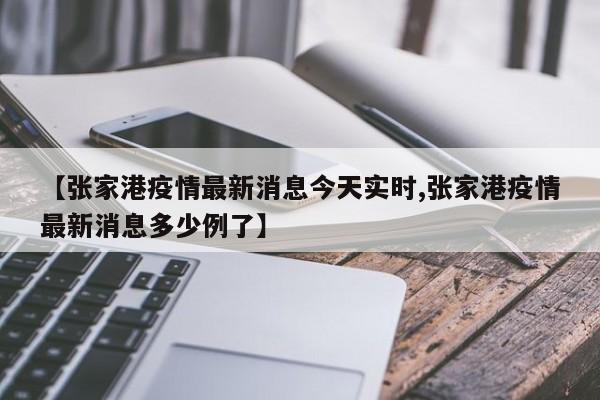 【张家港疫情最新消息今天实时,张家港疫情最新消息多少例了】