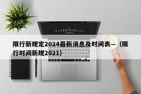 限行新规定2024最新消息及时间表—(限行时间新规2021)