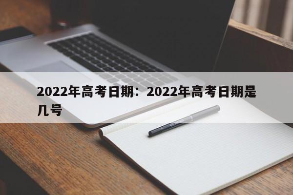 2022年高考日期:2022年高考日期是几号