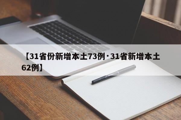 【31省份新增本土73例·31省新增本土62例】