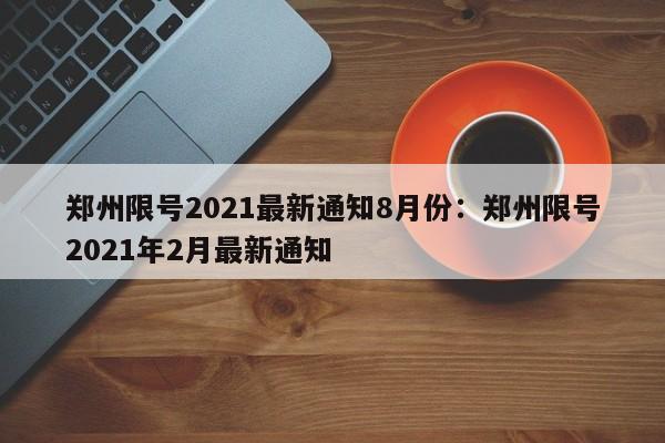 郑州限号2021最新通知8月份:郑州限号2021年2月最新通知